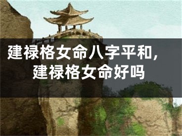 建禄格女命八字平和,建禄格女命好吗