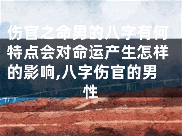 伤官之命男的八字有何特点会对命运产生怎样的影响,八字伤官的男性