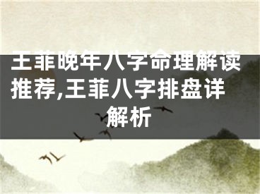 王菲晚年八字命理解读推荐,王菲八字排盘详解析