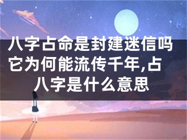 八字占命是封建迷信吗它为何能流传千年,占八字是什么意思