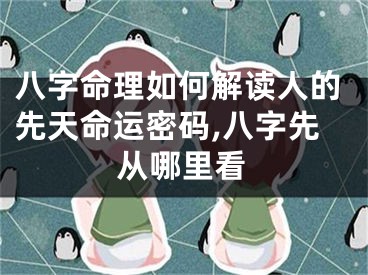 八字命理如何解读人的先天命运密码,八字先从哪里看