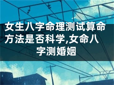 女生八字命理测试算命方法是否科学,女命八字测婚姻
