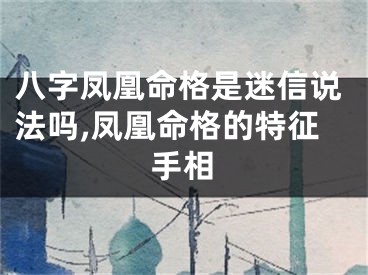 八字凤凰命格是迷信说法吗,凤凰命格的特征手相