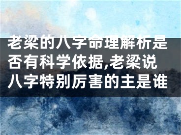 老梁的八字命理解析是否有科学依据,老梁说八字特别厉害的主是谁