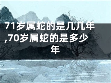 71岁属蛇的是几几年,70岁属蛇的是多少年