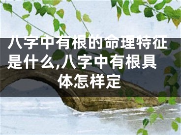 八字中有根的命理特征是什么,八字中有根具体怎样定