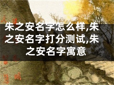 朱之安名字怎么样,朱之安名字打分测试,朱之安名字寓意