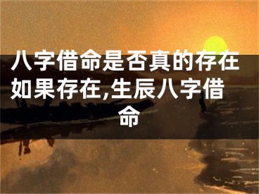 八字借命是否真的存在如果存在,生辰八字借命