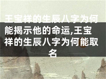 王宝祥的生辰八字为何能揭示他的命运,王宝祥的生辰八字为何能取名