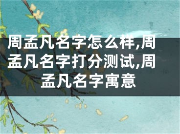 周孟凡名字怎么样,周孟凡名字打分测试,周孟凡名字寓意