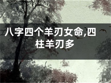 八字四个羊刃女命,四柱羊刃多