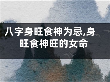 八字身旺食神为忌,身旺食神旺的女命