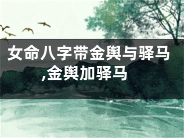 女命八字带金舆与驿马,金舆加驿马
