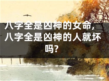 八字全是凶神的女命,八字全是凶神的人就坏吗?