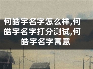 何皓宇名字怎么样,何皓宇名字打分测试,何皓宇名字寓意