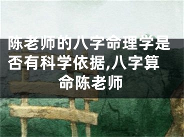 陈老师的八字命理学是否有科学依据,八字算命陈老师