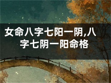 女命八字七阳一阴,八字七阴一阳命格