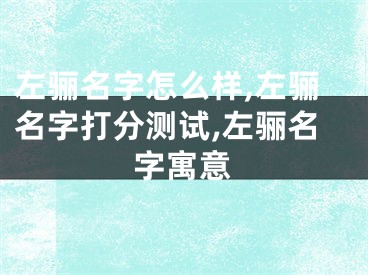 左骊名字怎么样,左骊名字打分测试,左骊名字寓意