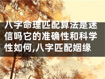 八字命理匹配算法是迷信吗它的准确性和科学性如何,八字匹配姻缘