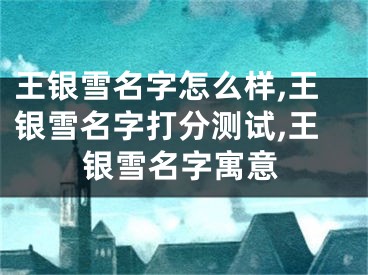 王银雪名字怎么样,王银雪名字打分测试,王银雪名字寓意