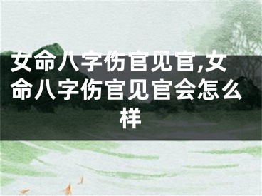 女命八字伤官见官,女命八字伤官见官会怎么样