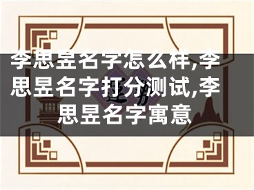 李思昱名字怎么样,李思昱名字打分测试,李思昱名字寓意