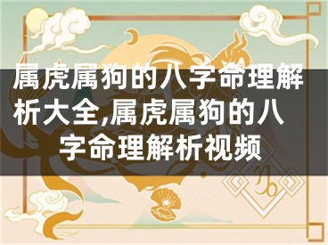 属虎属狗的八字命理解析大全,属虎属狗的八字命理解析视频