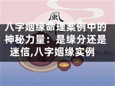 八字姻缘命理案例中的神秘力量：是缘分还是迷信,八字姻缘实例