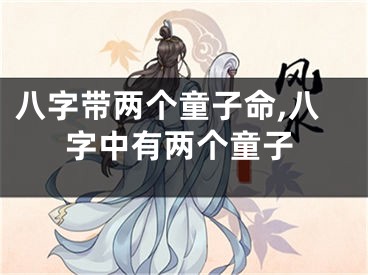 八字带两个童子命,八字中有两个童子