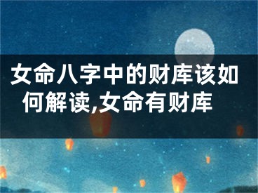 女命八字中的财库该如何解读,女命有财库