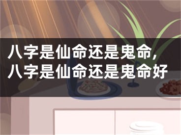 八字是仙命还是鬼命,八字是仙命还是鬼命好