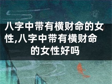 八字中带有横财命的女性,八字中带有横财命的女性好吗