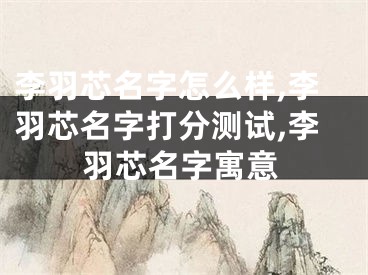 李羽芯名字怎么样,李羽芯名字打分测试,李羽芯名字寓意