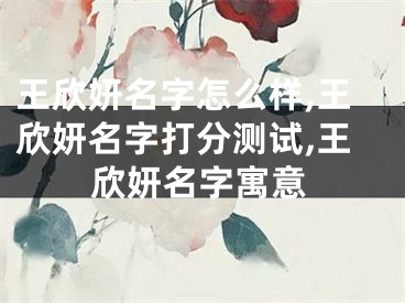 王欣妍名字怎么样,王欣妍名字打分测试,王欣妍名字寓意