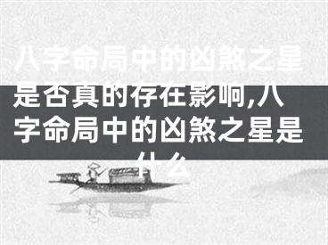 八字命局中的凶煞之星是否真的存在影响,八字命局中的凶煞之星是什么
