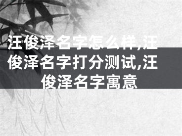 汪俊泽名字怎么样,汪俊泽名字打分测试,汪俊泽名字寓意