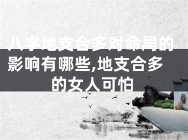 八字地支合多对命局的影响有哪些,地支合多的女人可怕