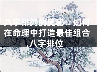 八字排列的奥秘：如何在命理中打造最佳组合,八字排位
