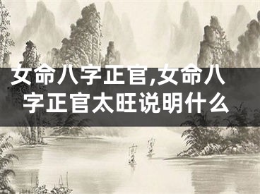 女命八字正官,女命八字正官太旺说明什么