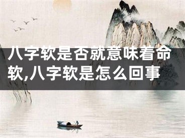 八字软是否就意味着命软,八字软是怎么回事