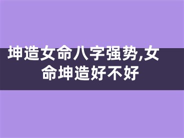 坤造女命八字强势,女命坤造好不好