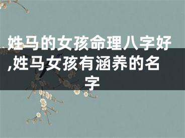 姓马的女孩命理八字好,姓马女孩有涵养的名字