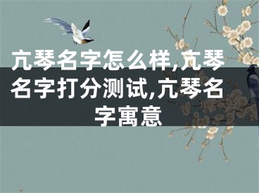 亢琴名字怎么样,亢琴名字打分测试,亢琴名字寓意