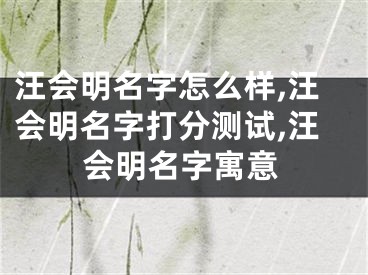 汪会明名字怎么样,汪会明名字打分测试,汪会明名字寓意