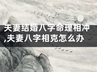 夫妻结婚八字命理相冲,夫妻八字相克怎么办