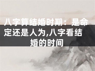 八字算结婚时期：是命定还是人为,八字看结婚的时间
