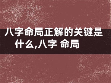 八字命局正解的关键是什么,八字 命局