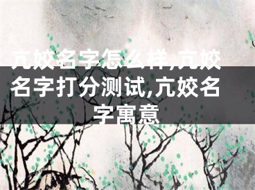 亢姣名字怎么样,亢姣名字打分测试,亢姣名字寓意