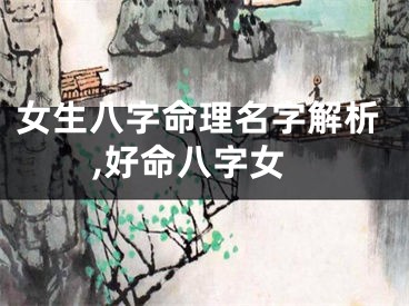 女生八字命理名字解析,好命八字女