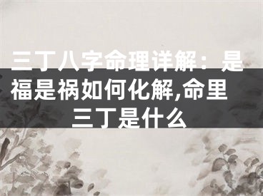 三丁八字命理详解:是福是祸如何化解,命里三丁是什么